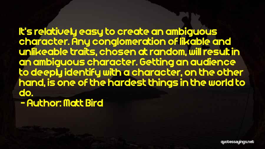 Matt Bird Quotes: It's Relatively Easy To Create An Ambiguous Character. Any Conglomeration Of Likable And Unlikeable Traits, Chosen At Random, Will Result