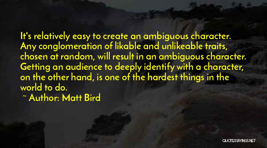 Matt Bird Quotes: It's Relatively Easy To Create An Ambiguous Character. Any Conglomeration Of Likable And Unlikeable Traits, Chosen At Random, Will Result