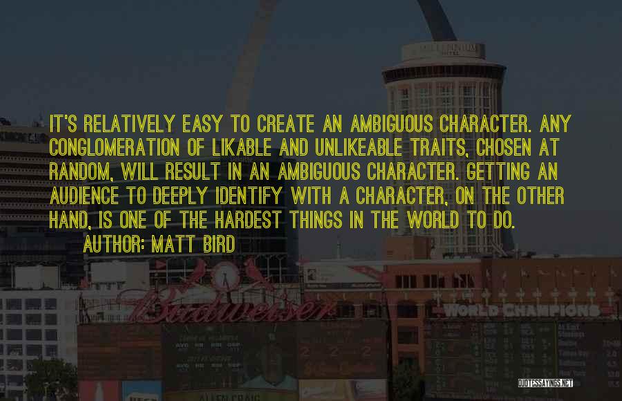 Matt Bird Quotes: It's Relatively Easy To Create An Ambiguous Character. Any Conglomeration Of Likable And Unlikeable Traits, Chosen At Random, Will Result