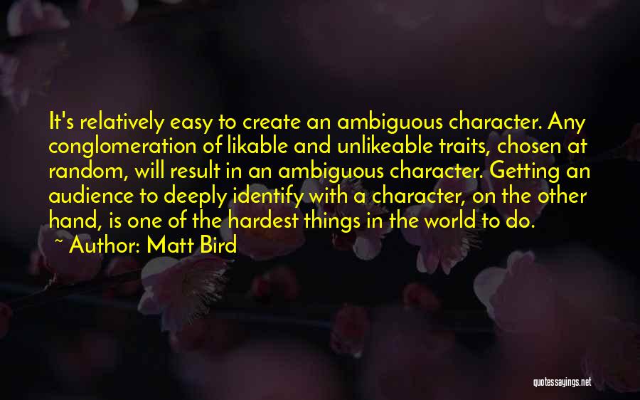 Matt Bird Quotes: It's Relatively Easy To Create An Ambiguous Character. Any Conglomeration Of Likable And Unlikeable Traits, Chosen At Random, Will Result