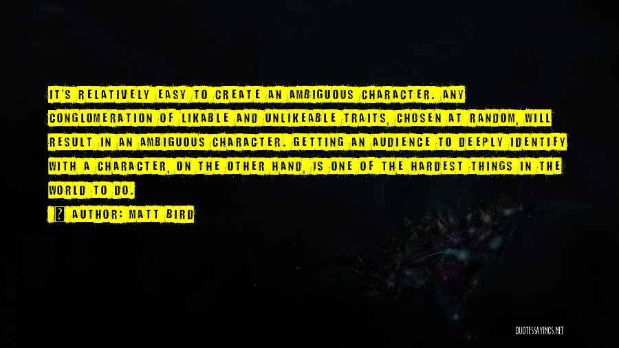 Matt Bird Quotes: It's Relatively Easy To Create An Ambiguous Character. Any Conglomeration Of Likable And Unlikeable Traits, Chosen At Random, Will Result