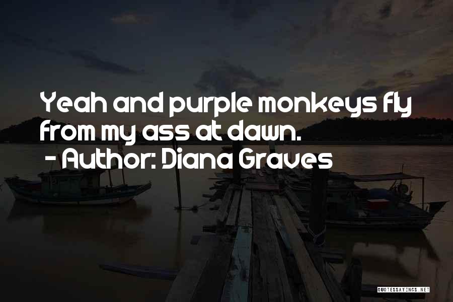 Diana Graves Quotes: Yeah And Purple Monkeys Fly From My Ass At Dawn.