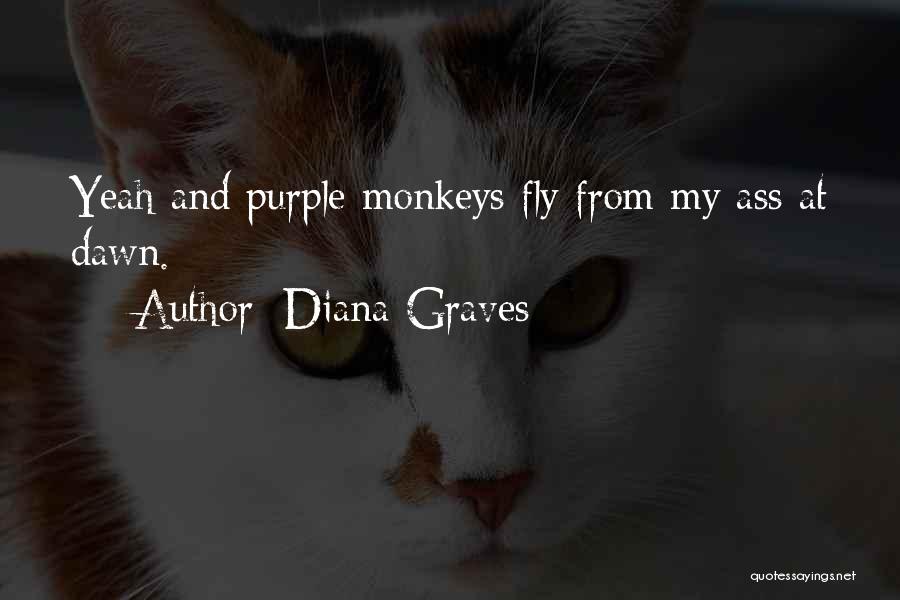 Diana Graves Quotes: Yeah And Purple Monkeys Fly From My Ass At Dawn.