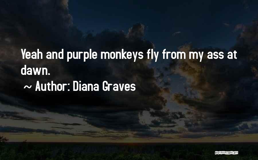 Diana Graves Quotes: Yeah And Purple Monkeys Fly From My Ass At Dawn.