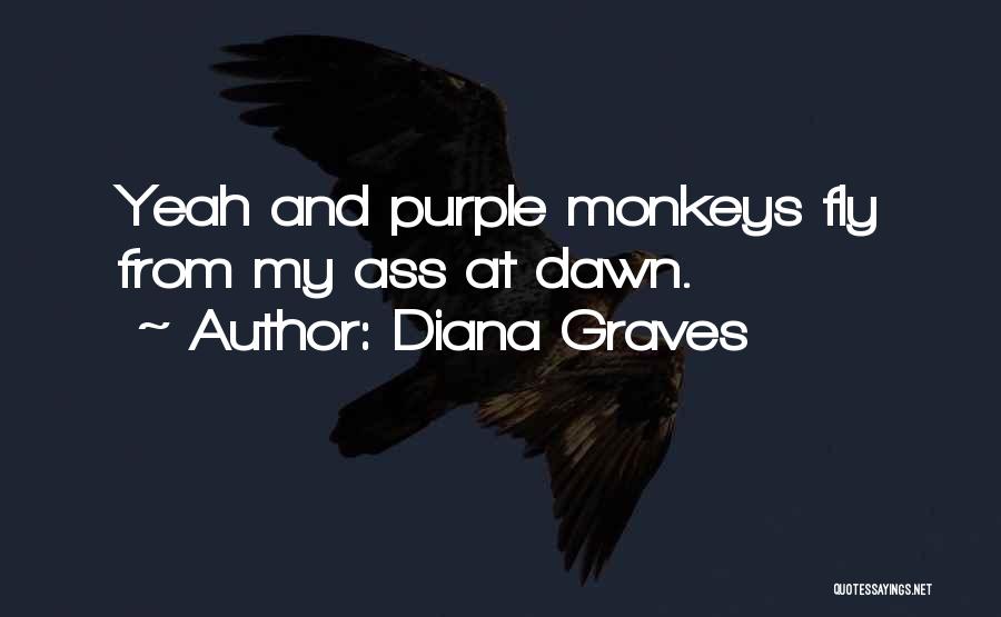 Diana Graves Quotes: Yeah And Purple Monkeys Fly From My Ass At Dawn.