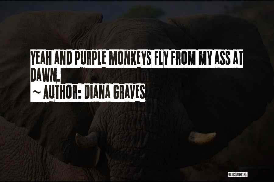 Diana Graves Quotes: Yeah And Purple Monkeys Fly From My Ass At Dawn.