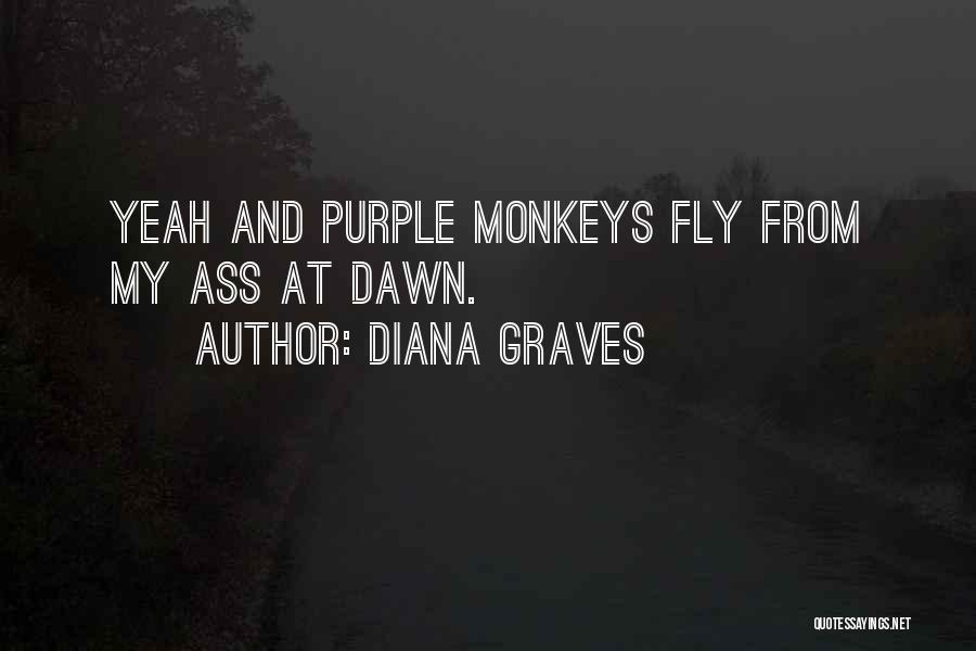 Diana Graves Quotes: Yeah And Purple Monkeys Fly From My Ass At Dawn.