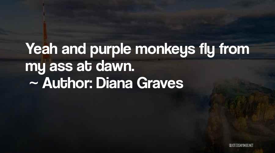 Diana Graves Quotes: Yeah And Purple Monkeys Fly From My Ass At Dawn.