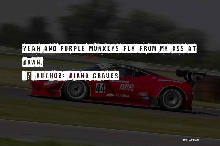 Diana Graves Quotes: Yeah And Purple Monkeys Fly From My Ass At Dawn.