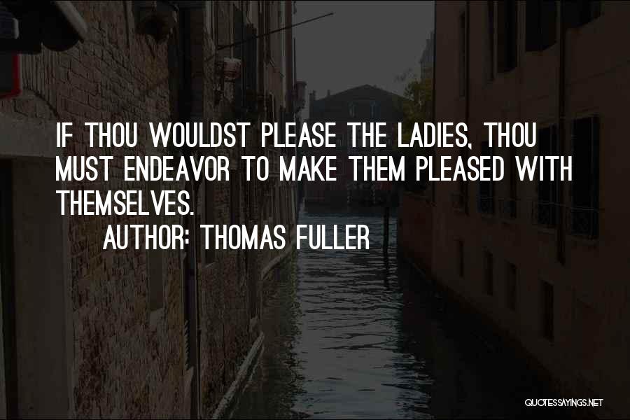 Thomas Fuller Quotes: If Thou Wouldst Please The Ladies, Thou Must Endeavor To Make Them Pleased With Themselves.