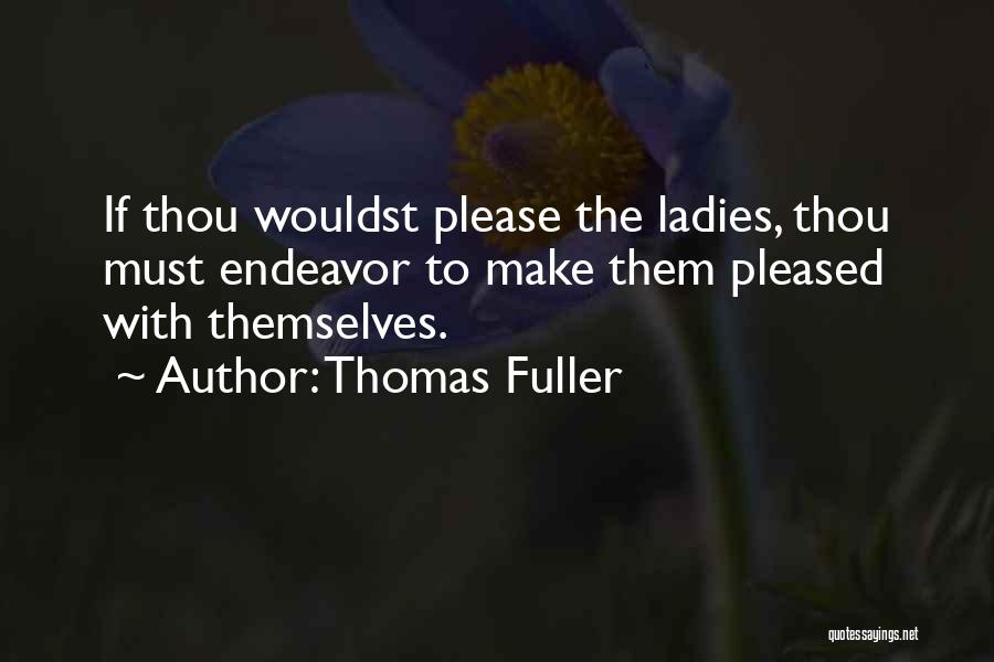 Thomas Fuller Quotes: If Thou Wouldst Please The Ladies, Thou Must Endeavor To Make Them Pleased With Themselves.
