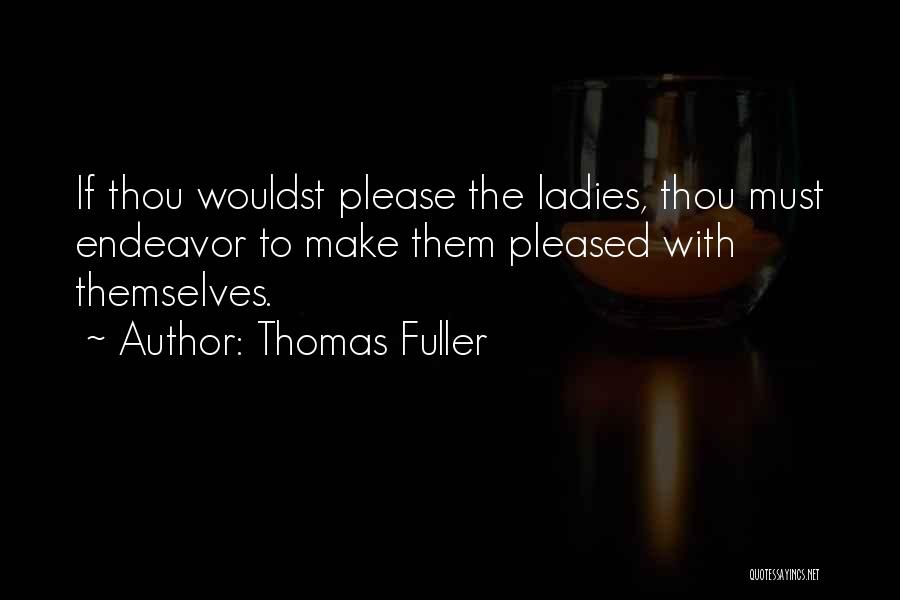 Thomas Fuller Quotes: If Thou Wouldst Please The Ladies, Thou Must Endeavor To Make Them Pleased With Themselves.