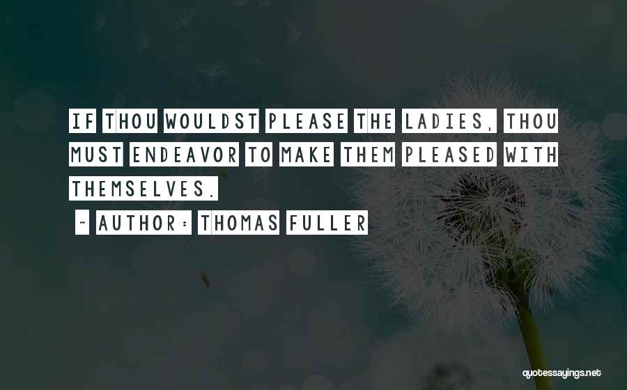 Thomas Fuller Quotes: If Thou Wouldst Please The Ladies, Thou Must Endeavor To Make Them Pleased With Themselves.