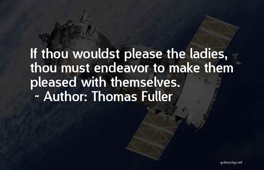 Thomas Fuller Quotes: If Thou Wouldst Please The Ladies, Thou Must Endeavor To Make Them Pleased With Themselves.