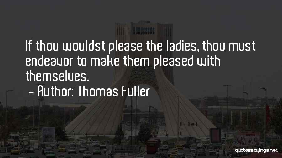 Thomas Fuller Quotes: If Thou Wouldst Please The Ladies, Thou Must Endeavor To Make Them Pleased With Themselves.