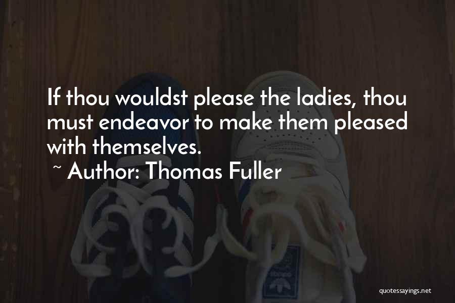 Thomas Fuller Quotes: If Thou Wouldst Please The Ladies, Thou Must Endeavor To Make Them Pleased With Themselves.