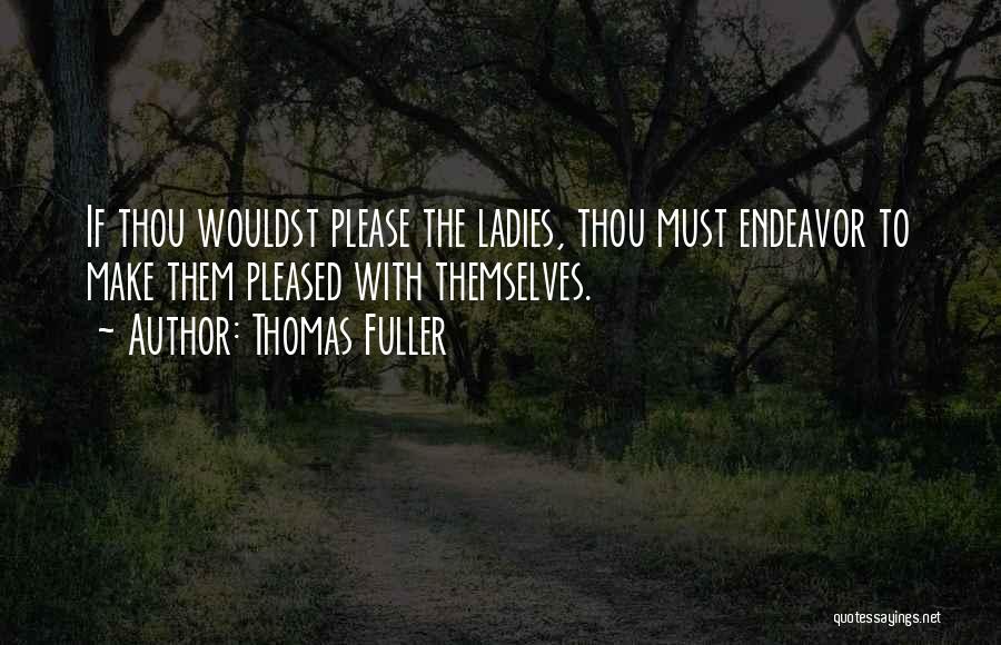 Thomas Fuller Quotes: If Thou Wouldst Please The Ladies, Thou Must Endeavor To Make Them Pleased With Themselves.