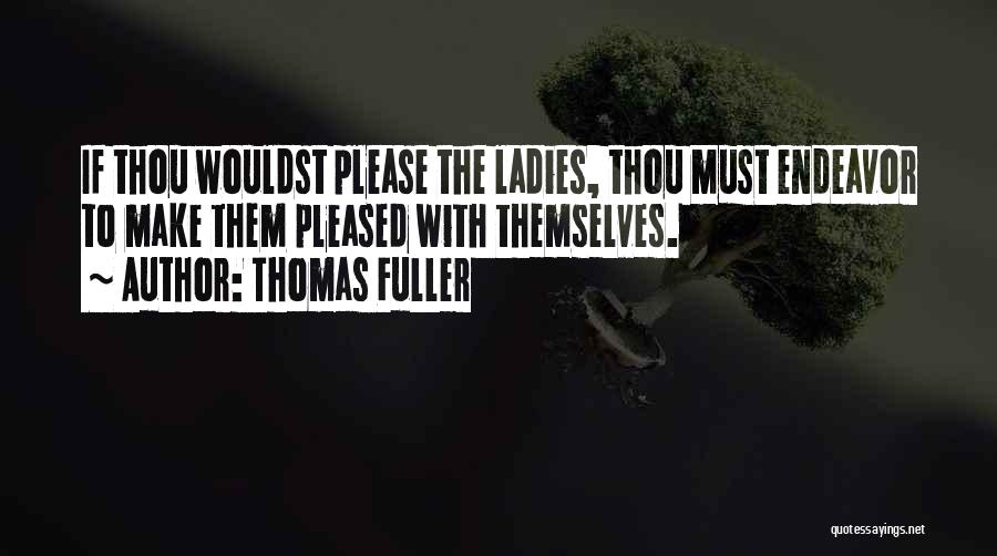 Thomas Fuller Quotes: If Thou Wouldst Please The Ladies, Thou Must Endeavor To Make Them Pleased With Themselves.