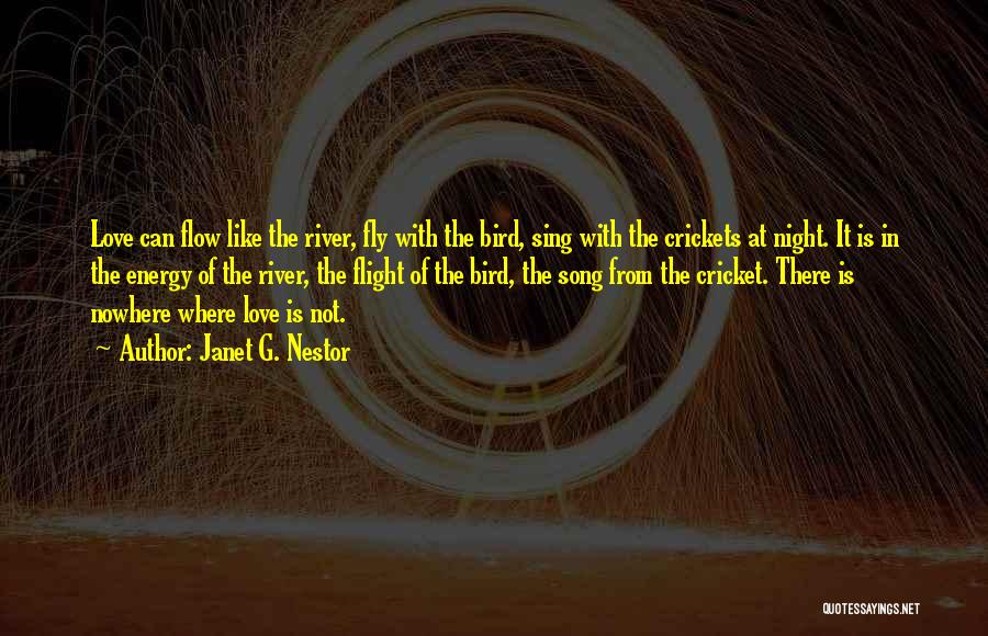 Janet G. Nestor Quotes: Love Can Flow Like The River, Fly With The Bird, Sing With The Crickets At Night. It Is In The