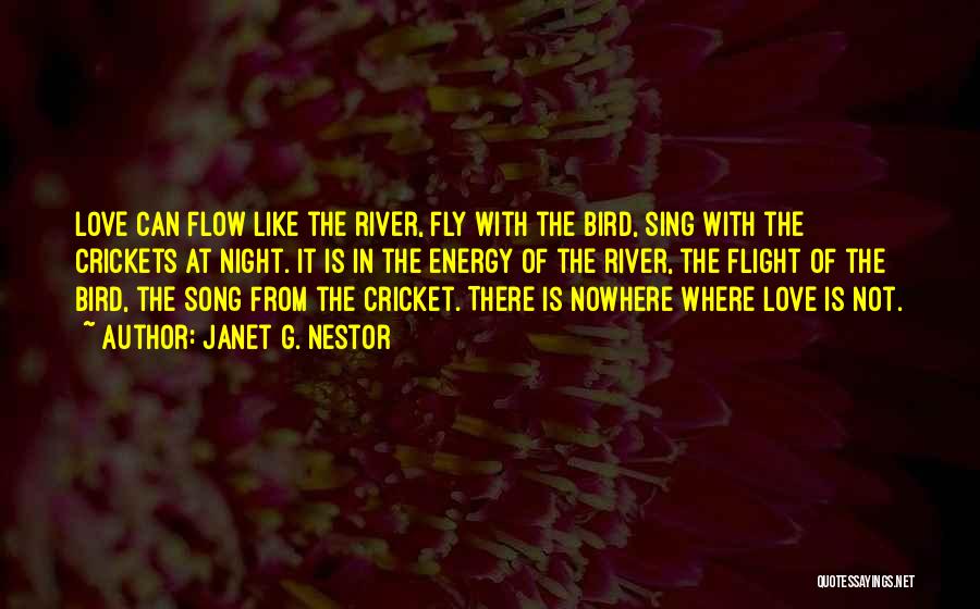 Janet G. Nestor Quotes: Love Can Flow Like The River, Fly With The Bird, Sing With The Crickets At Night. It Is In The