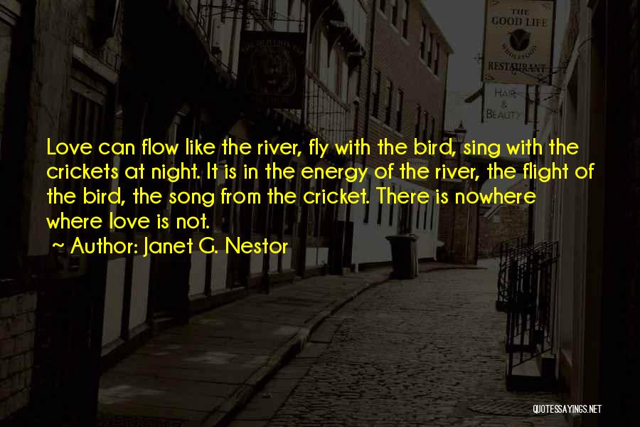 Janet G. Nestor Quotes: Love Can Flow Like The River, Fly With The Bird, Sing With The Crickets At Night. It Is In The