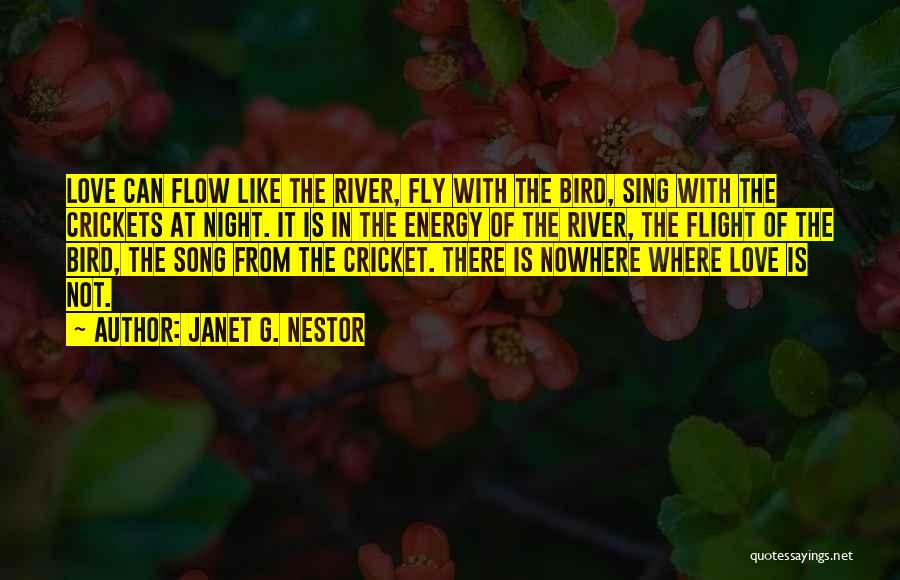 Janet G. Nestor Quotes: Love Can Flow Like The River, Fly With The Bird, Sing With The Crickets At Night. It Is In The
