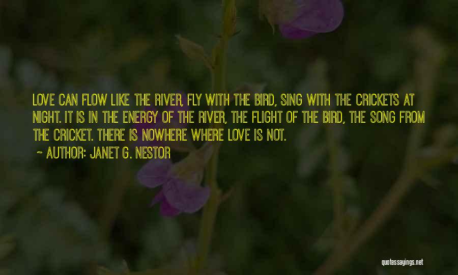 Janet G. Nestor Quotes: Love Can Flow Like The River, Fly With The Bird, Sing With The Crickets At Night. It Is In The