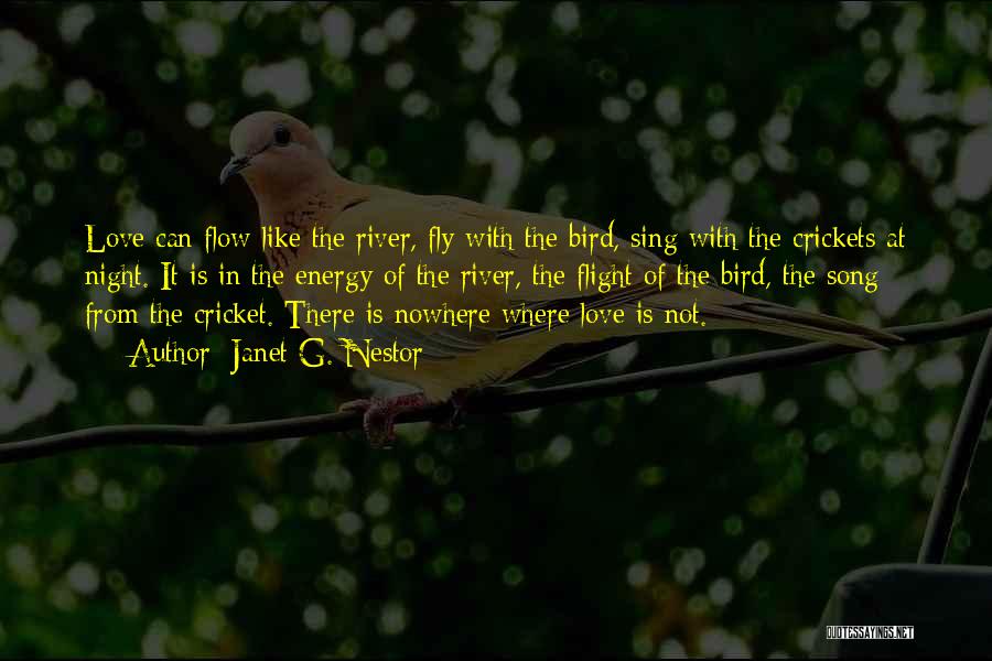 Janet G. Nestor Quotes: Love Can Flow Like The River, Fly With The Bird, Sing With The Crickets At Night. It Is In The