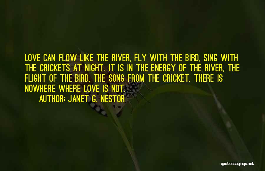 Janet G. Nestor Quotes: Love Can Flow Like The River, Fly With The Bird, Sing With The Crickets At Night. It Is In The
