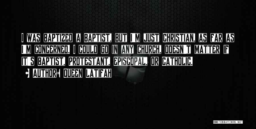 Queen Latifah Quotes: I Was Baptized A Baptist, But I'm Just Christian, As Far As I'm Concerned. I Could Go In Any Church,
