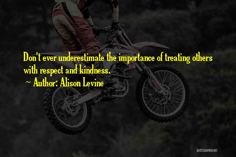 Alison Levine Quotes: Don't Ever Underestimate The Importance Of Treating Others With Respect And Kindness.