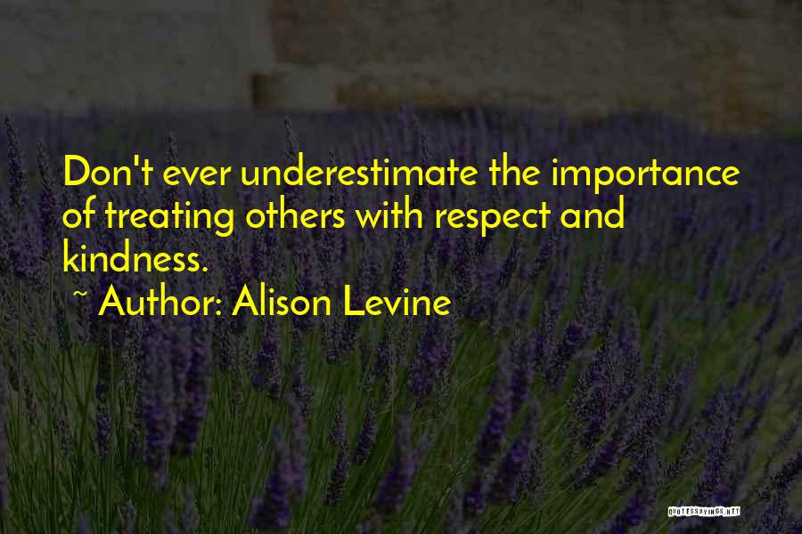 Alison Levine Quotes: Don't Ever Underestimate The Importance Of Treating Others With Respect And Kindness.