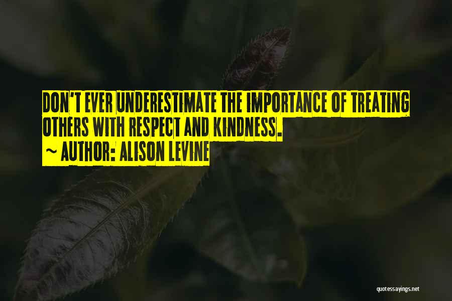 Alison Levine Quotes: Don't Ever Underestimate The Importance Of Treating Others With Respect And Kindness.