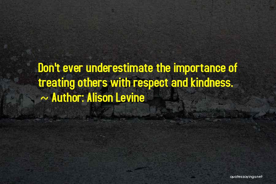 Alison Levine Quotes: Don't Ever Underestimate The Importance Of Treating Others With Respect And Kindness.