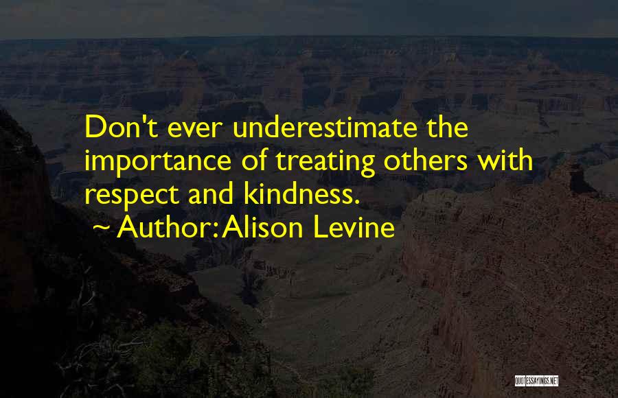 Alison Levine Quotes: Don't Ever Underestimate The Importance Of Treating Others With Respect And Kindness.