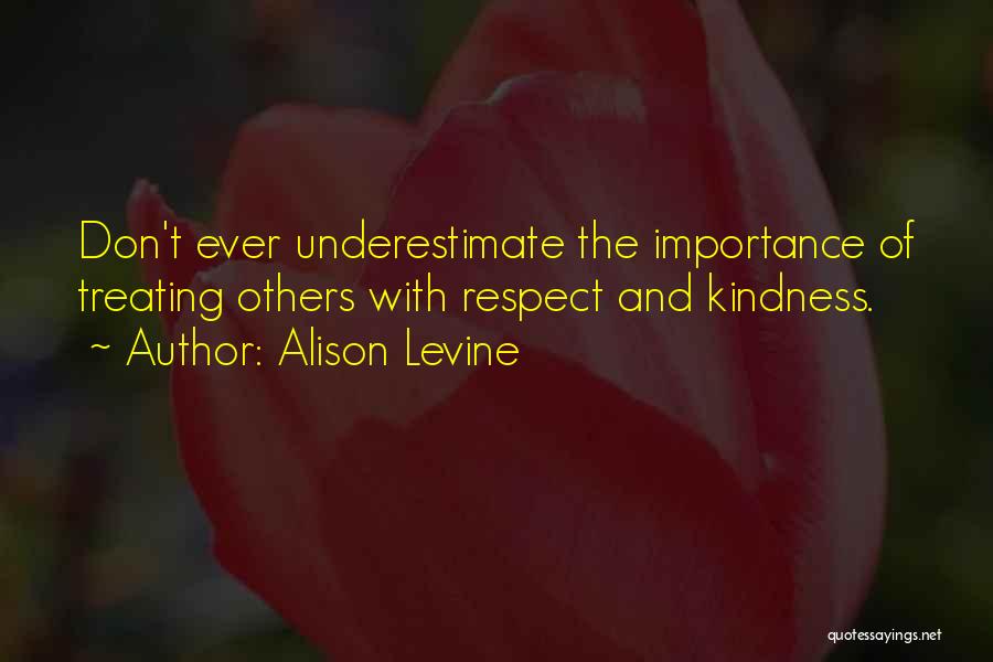 Alison Levine Quotes: Don't Ever Underestimate The Importance Of Treating Others With Respect And Kindness.