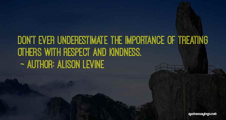 Alison Levine Quotes: Don't Ever Underestimate The Importance Of Treating Others With Respect And Kindness.