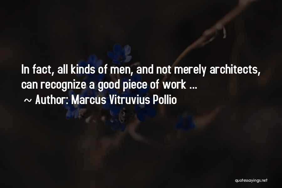 Marcus Vitruvius Pollio Quotes: In Fact, All Kinds Of Men, And Not Merely Architects, Can Recognize A Good Piece Of Work ...