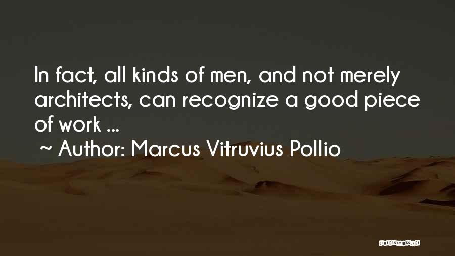 Marcus Vitruvius Pollio Quotes: In Fact, All Kinds Of Men, And Not Merely Architects, Can Recognize A Good Piece Of Work ...