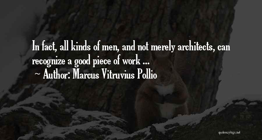 Marcus Vitruvius Pollio Quotes: In Fact, All Kinds Of Men, And Not Merely Architects, Can Recognize A Good Piece Of Work ...