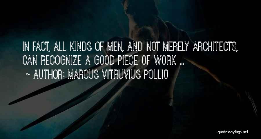 Marcus Vitruvius Pollio Quotes: In Fact, All Kinds Of Men, And Not Merely Architects, Can Recognize A Good Piece Of Work ...