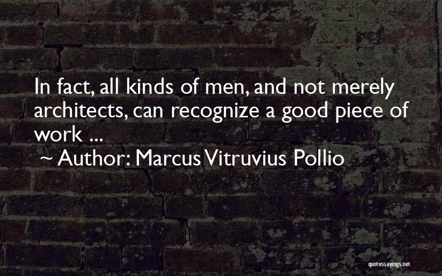 Marcus Vitruvius Pollio Quotes: In Fact, All Kinds Of Men, And Not Merely Architects, Can Recognize A Good Piece Of Work ...