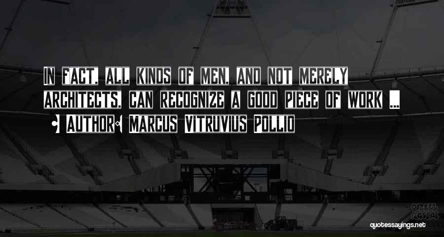 Marcus Vitruvius Pollio Quotes: In Fact, All Kinds Of Men, And Not Merely Architects, Can Recognize A Good Piece Of Work ...