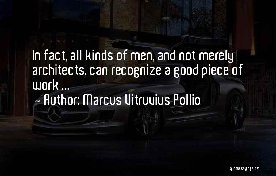 Marcus Vitruvius Pollio Quotes: In Fact, All Kinds Of Men, And Not Merely Architects, Can Recognize A Good Piece Of Work ...