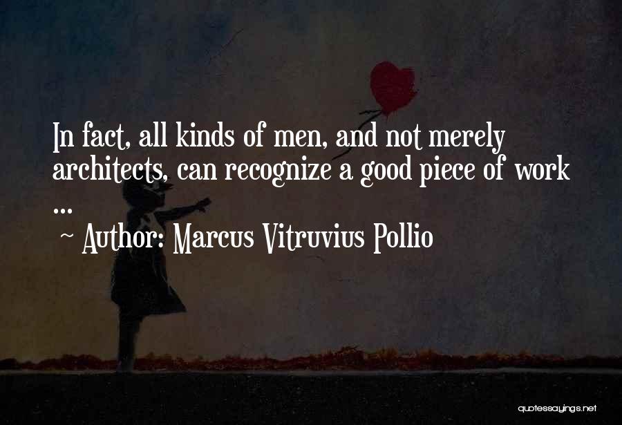 Marcus Vitruvius Pollio Quotes: In Fact, All Kinds Of Men, And Not Merely Architects, Can Recognize A Good Piece Of Work ...