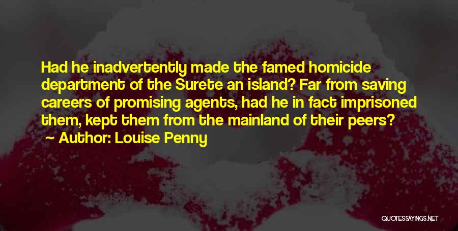 Louise Penny Quotes: Had He Inadvertently Made The Famed Homicide Department Of The Surete An Island? Far From Saving Careers Of Promising Agents,