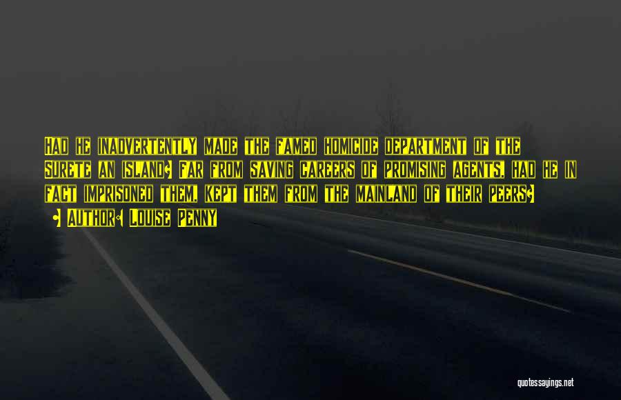 Louise Penny Quotes: Had He Inadvertently Made The Famed Homicide Department Of The Surete An Island? Far From Saving Careers Of Promising Agents,