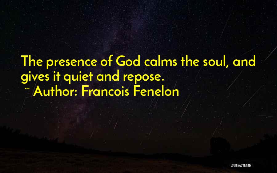 Francois Fenelon Quotes: The Presence Of God Calms The Soul, And Gives It Quiet And Repose.