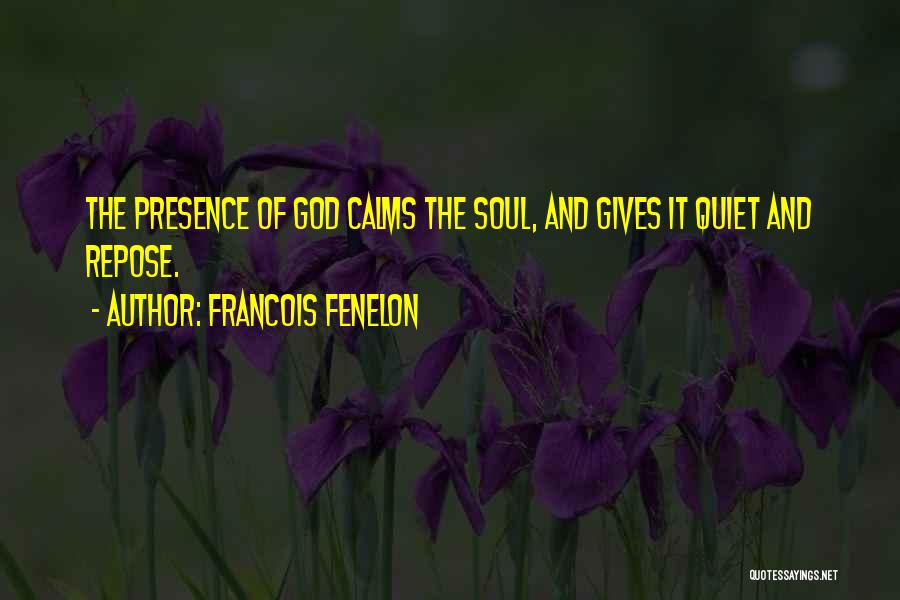 Francois Fenelon Quotes: The Presence Of God Calms The Soul, And Gives It Quiet And Repose.