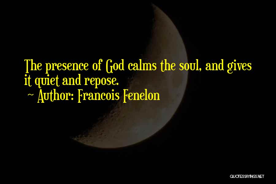 Francois Fenelon Quotes: The Presence Of God Calms The Soul, And Gives It Quiet And Repose.